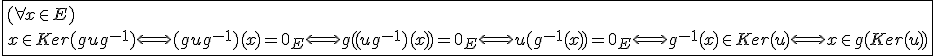 \fbox{(\forall x\in E)\\x\in Ker(gug^{-1})\Longleftrightarrow (gug^{-1})(x)=0_E\Longleftrightarrow g((ug^{-1})(x))=0_E\Longleftrightarrow u(g^{-1}(x))=0_E\Longleftrightarrow g^{-1}(x)\in Ker(u)\Longleftrightarrow x\in g(Ker(u))}